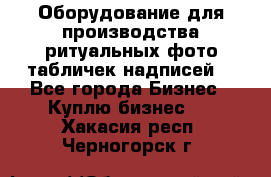 Оборудование для производства ритуальных фото,табличек,надписей. - Все города Бизнес » Куплю бизнес   . Хакасия респ.,Черногорск г.